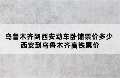 乌鲁木齐到西安动车卧铺票价多少 西安到乌鲁木齐高铁票价